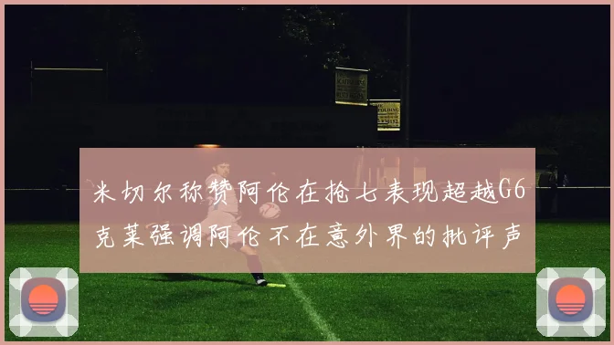 米切尔称赞阿伦在抢七表现超越G6克莱强调阿伦不在意外界的批评声音