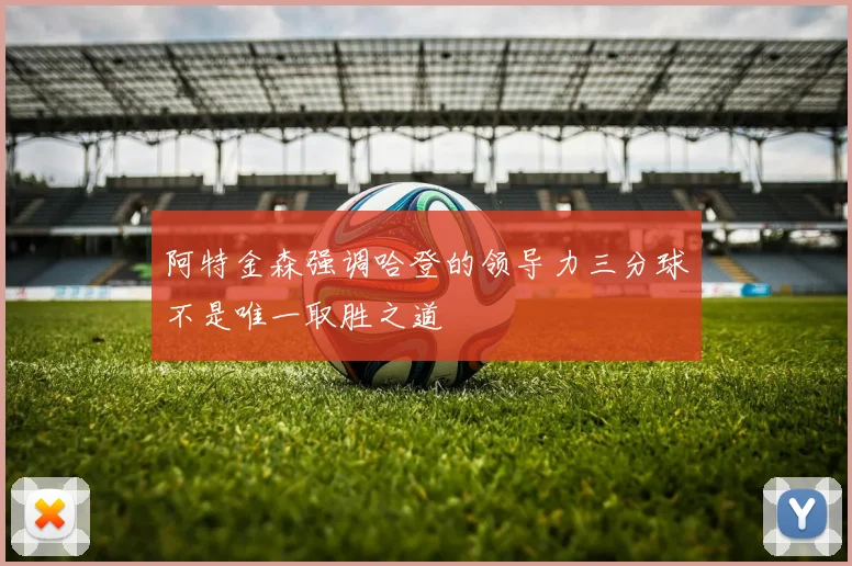 阿特金森强调哈登的领导力三分球不是唯一取胜之道
