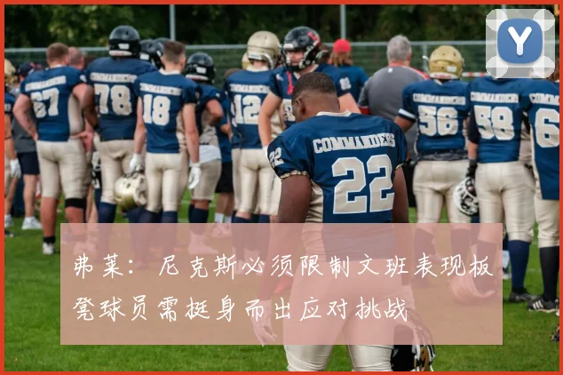 弗莱：尼克斯必须限制文班表现板凳球员需挺身而出应对挑战