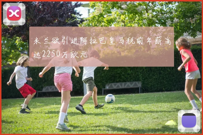 米兰欲引进阿拉巴皇马税前年薪高达2250万欧元
