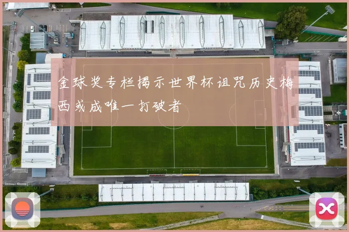 金球奖专栏揭示世界杯诅咒历史梅西或成唯一打破者