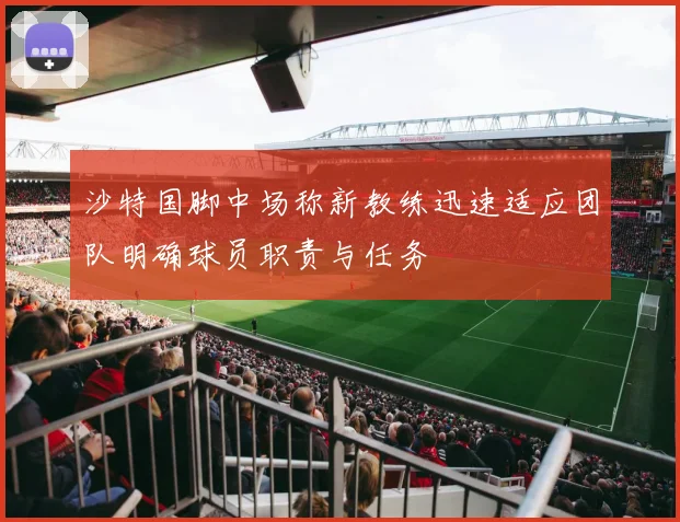 沙特国脚中场称新教练迅速适应团队明确球员职责与任务
