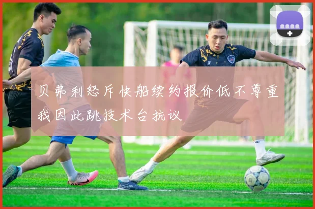 贝弗利怒斥快船续约报价低不尊重我因此跳技术台抗议