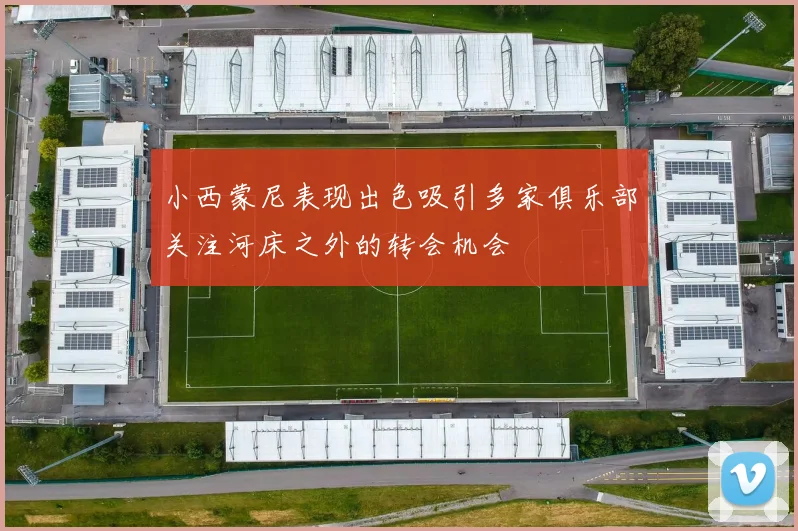 小西蒙尼表现出色吸引多家俱乐部关注河床之外的转会机会