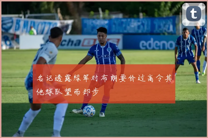 名记透露绿军对布朗要价过高令其他球队望而却步