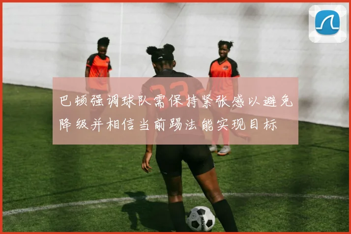 巴顿强调球队需保持紧张感以避免降级并相信当前踢法能实现目标