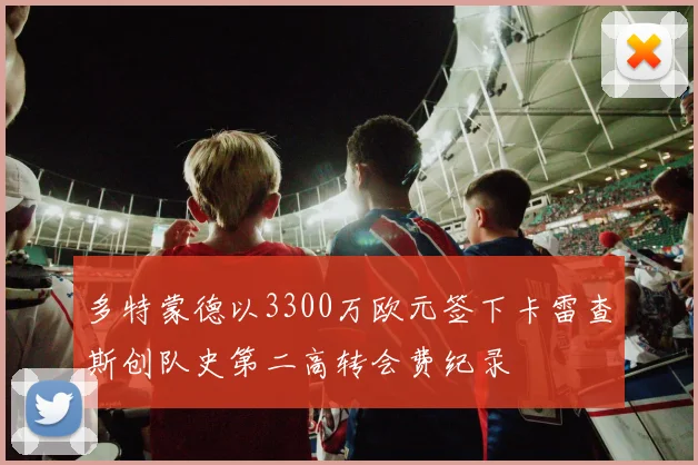 多特蒙德以3300万欧元签下卡雷查斯创队史第二高转会费纪录