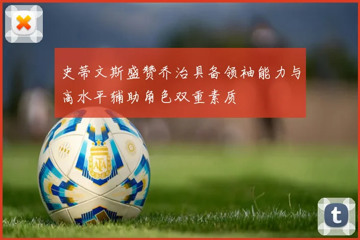 史蒂文斯盛赞乔治具备领袖能力与高水平辅助角色双重素质