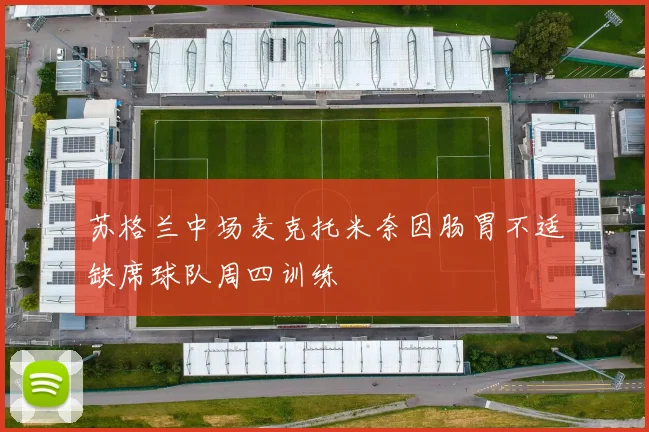 苏格兰中场麦克托米奈因肠胃不适缺席球队周四训练