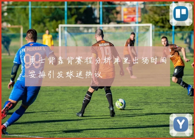 勇士背靠背赛程分析库里出场时间安排引发球迷热议