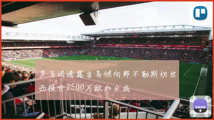 罗马诺透露吉乌倾向那不勒斯切尔西报价2500万欧加分成
